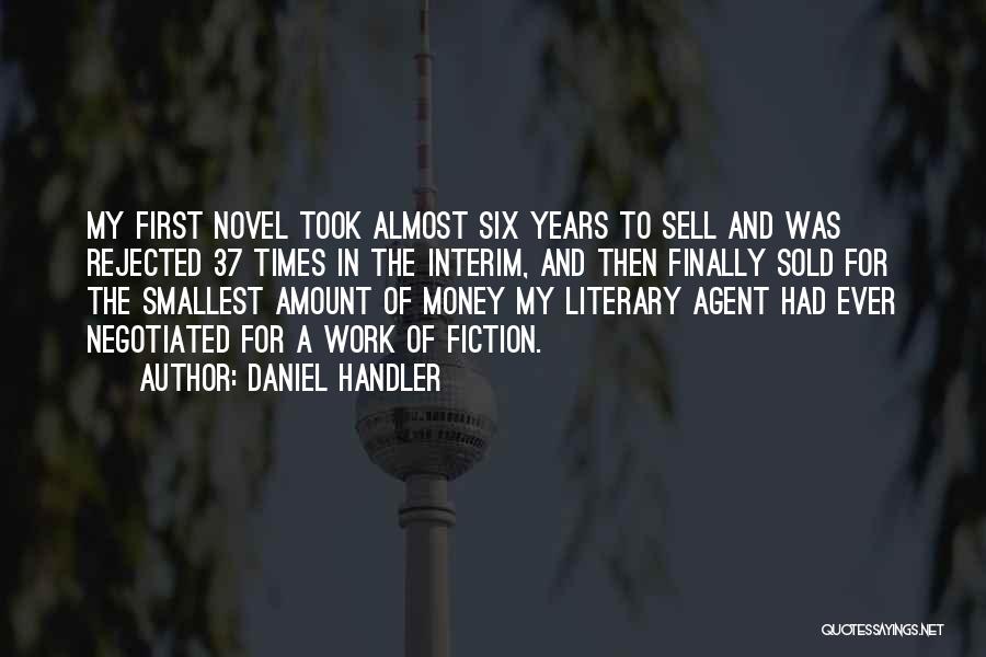 Daniel Handler Quotes: My First Novel Took Almost Six Years To Sell And Was Rejected 37 Times In The Interim, And Then Finally