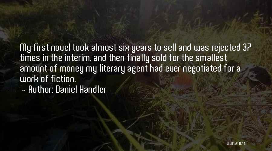 Daniel Handler Quotes: My First Novel Took Almost Six Years To Sell And Was Rejected 37 Times In The Interim, And Then Finally