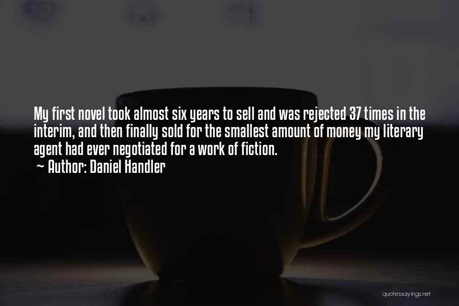 Daniel Handler Quotes: My First Novel Took Almost Six Years To Sell And Was Rejected 37 Times In The Interim, And Then Finally