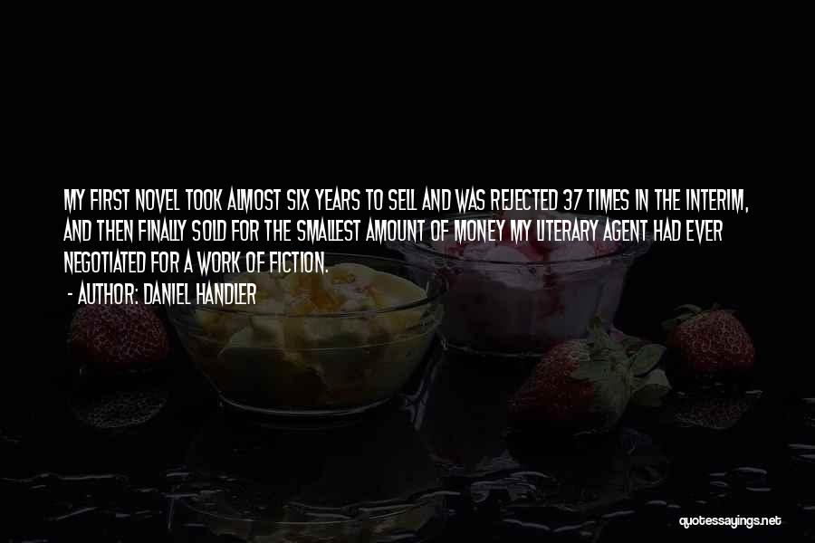 Daniel Handler Quotes: My First Novel Took Almost Six Years To Sell And Was Rejected 37 Times In The Interim, And Then Finally