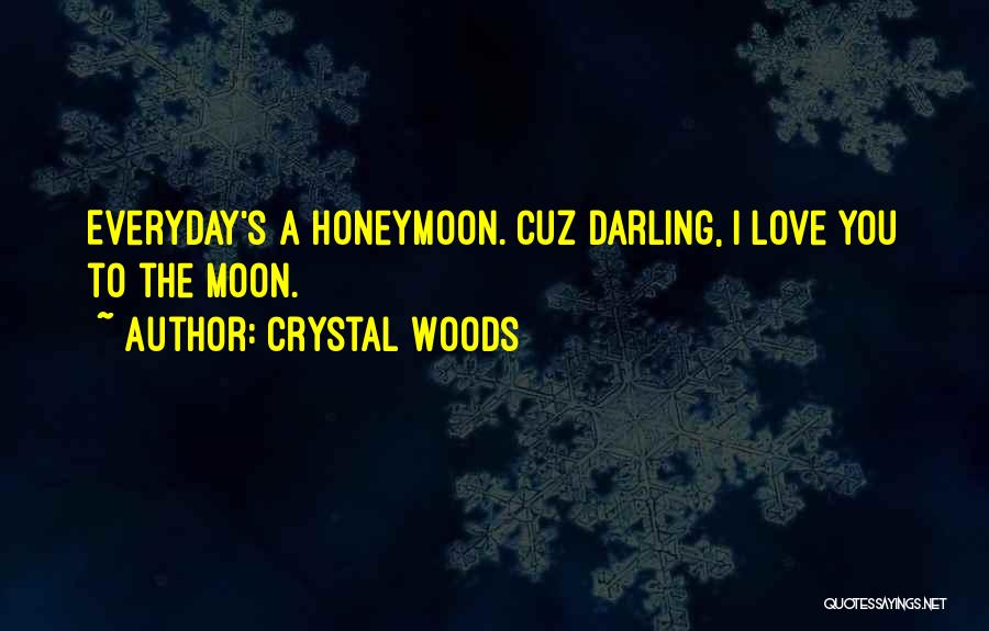 Crystal Woods Quotes: Everyday's A Honeymoon. Cuz Darling, I Love You To The Moon.