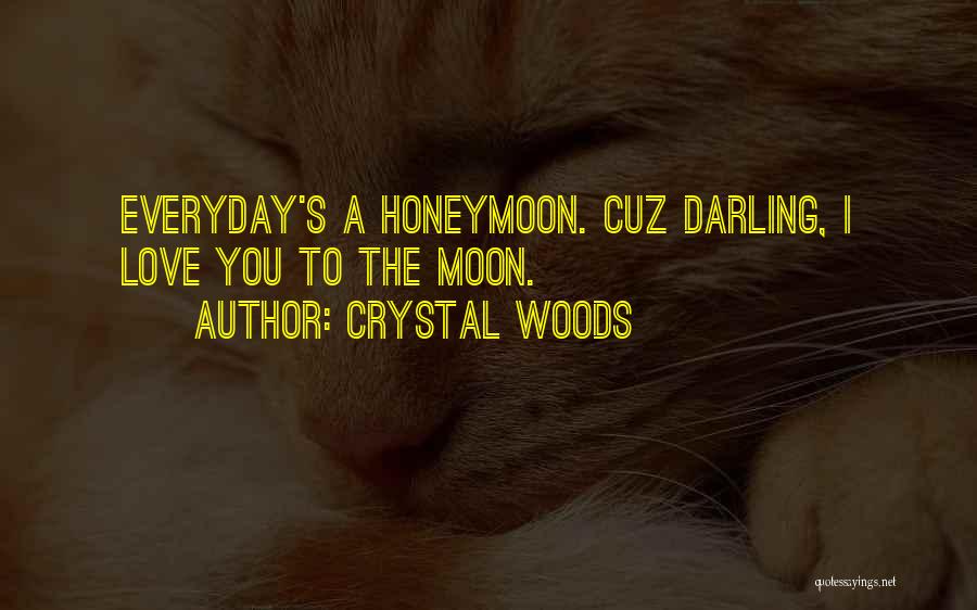 Crystal Woods Quotes: Everyday's A Honeymoon. Cuz Darling, I Love You To The Moon.