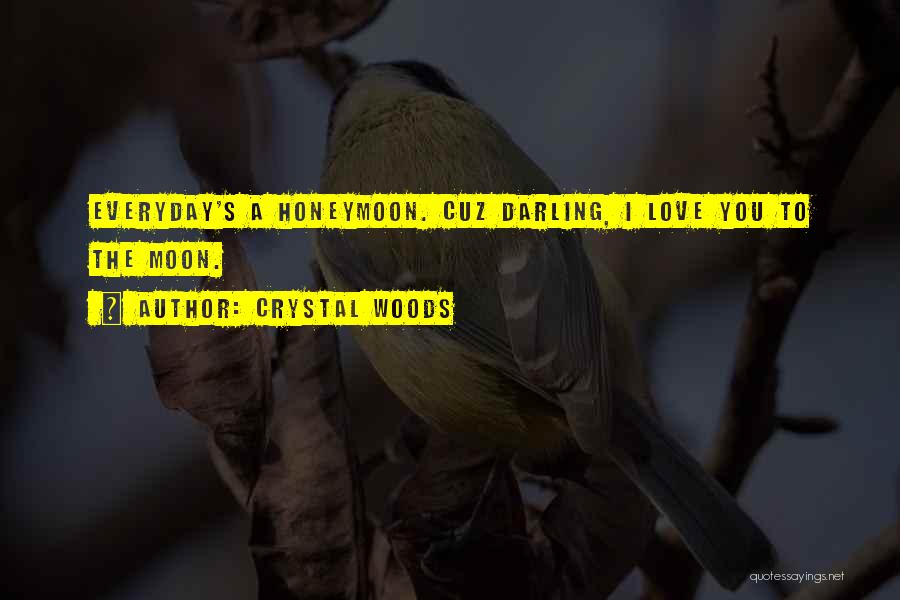 Crystal Woods Quotes: Everyday's A Honeymoon. Cuz Darling, I Love You To The Moon.