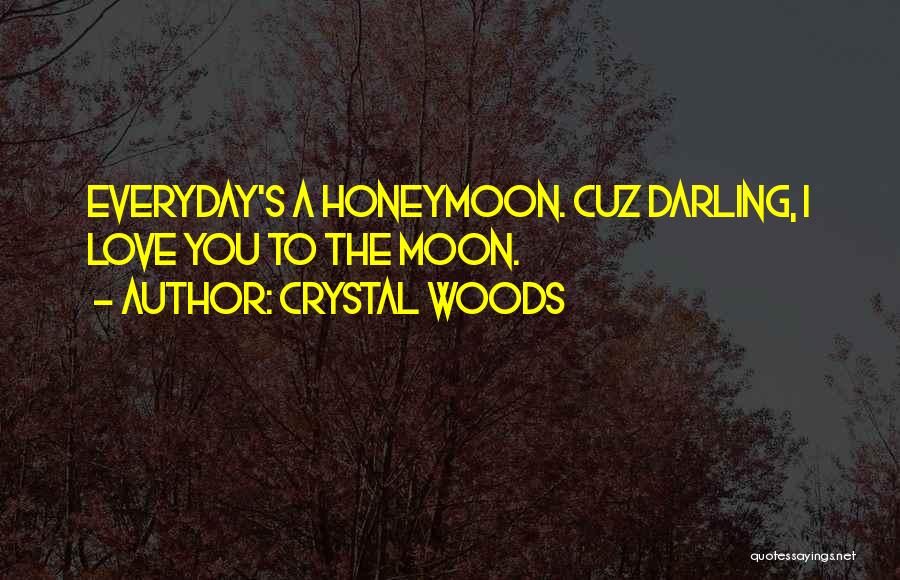 Crystal Woods Quotes: Everyday's A Honeymoon. Cuz Darling, I Love You To The Moon.