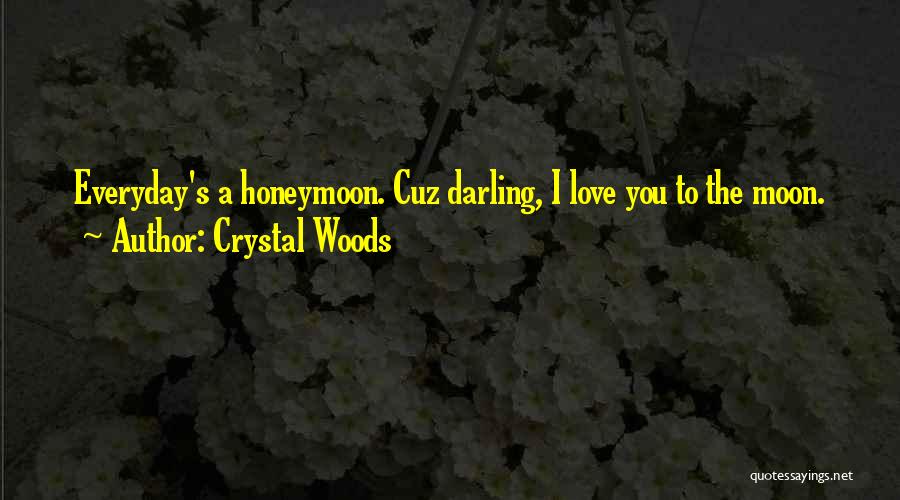 Crystal Woods Quotes: Everyday's A Honeymoon. Cuz Darling, I Love You To The Moon.