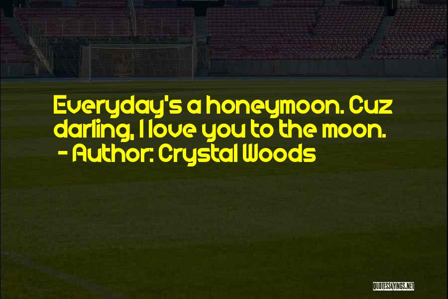 Crystal Woods Quotes: Everyday's A Honeymoon. Cuz Darling, I Love You To The Moon.