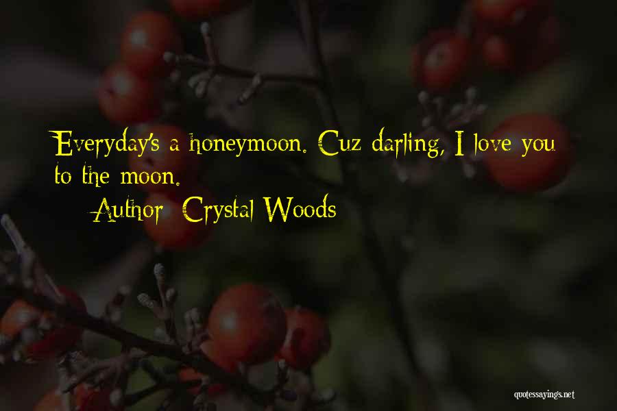 Crystal Woods Quotes: Everyday's A Honeymoon. Cuz Darling, I Love You To The Moon.