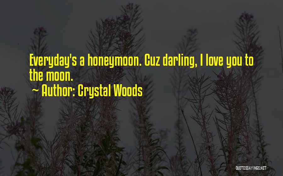 Crystal Woods Quotes: Everyday's A Honeymoon. Cuz Darling, I Love You To The Moon.