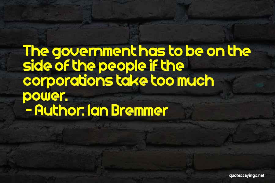 Ian Bremmer Quotes: The Government Has To Be On The Side Of The People If The Corporations Take Too Much Power.