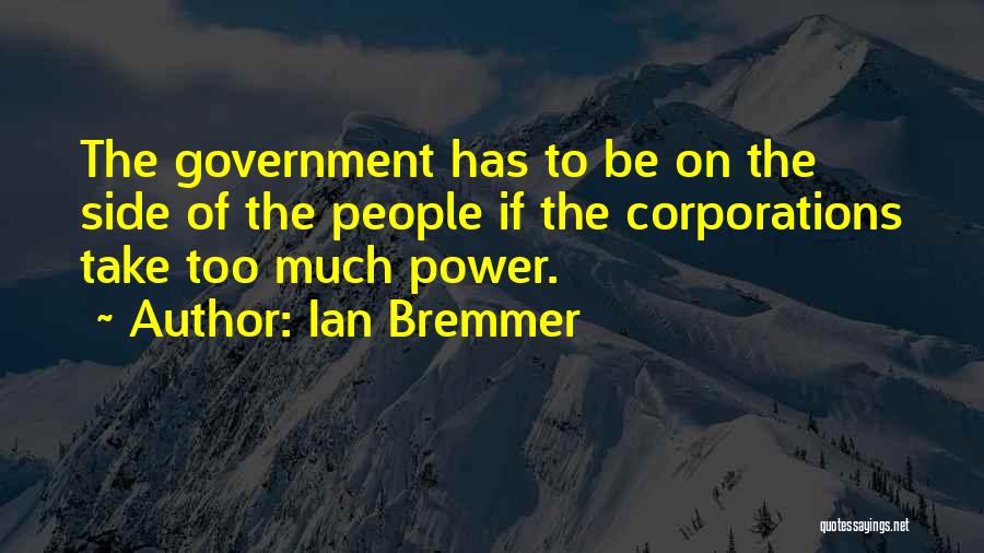 Ian Bremmer Quotes: The Government Has To Be On The Side Of The People If The Corporations Take Too Much Power.
