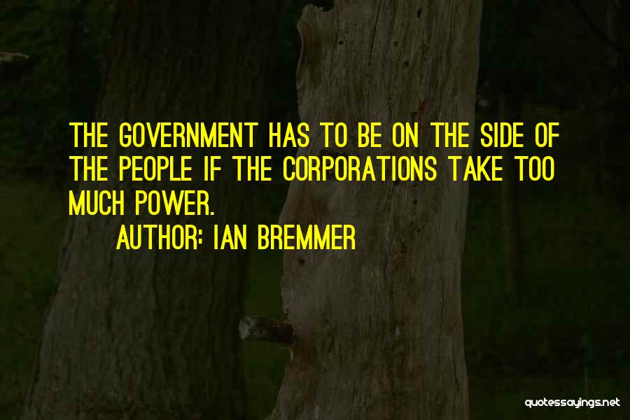 Ian Bremmer Quotes: The Government Has To Be On The Side Of The People If The Corporations Take Too Much Power.