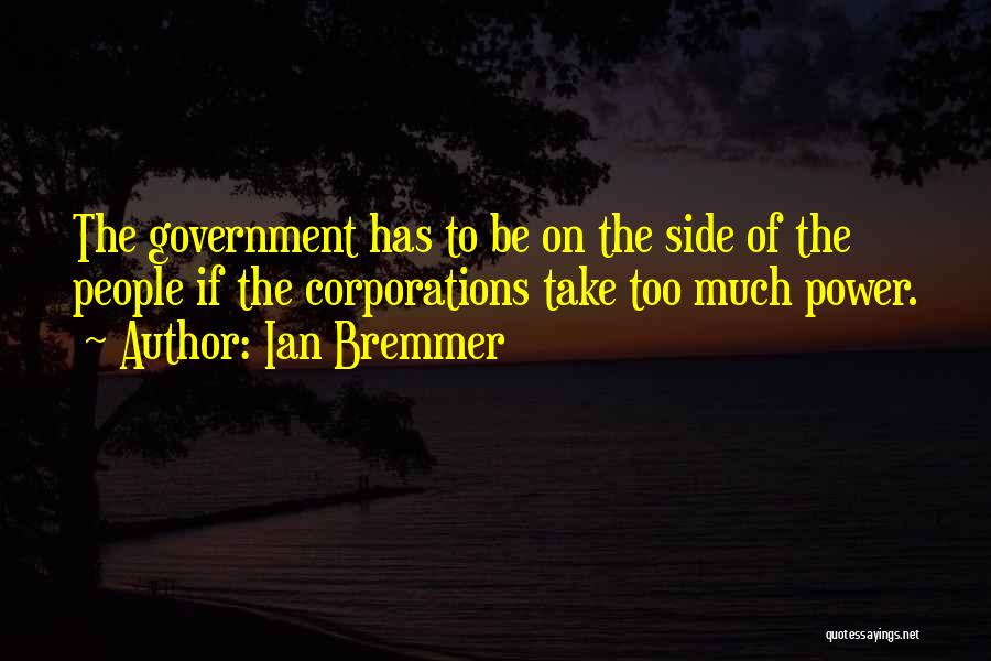 Ian Bremmer Quotes: The Government Has To Be On The Side Of The People If The Corporations Take Too Much Power.