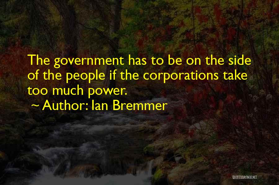 Ian Bremmer Quotes: The Government Has To Be On The Side Of The People If The Corporations Take Too Much Power.