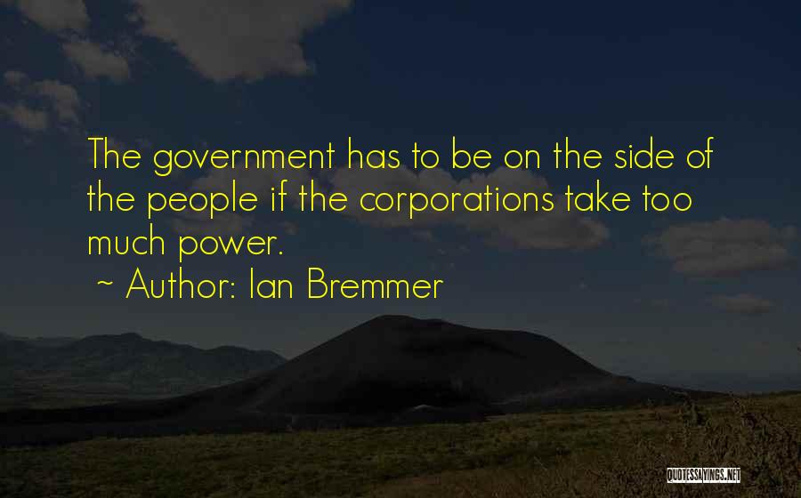 Ian Bremmer Quotes: The Government Has To Be On The Side Of The People If The Corporations Take Too Much Power.