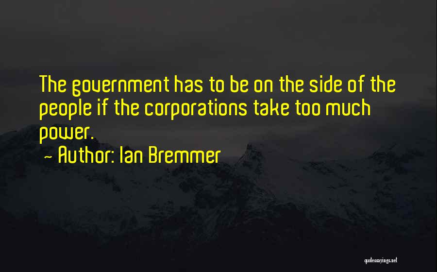 Ian Bremmer Quotes: The Government Has To Be On The Side Of The People If The Corporations Take Too Much Power.