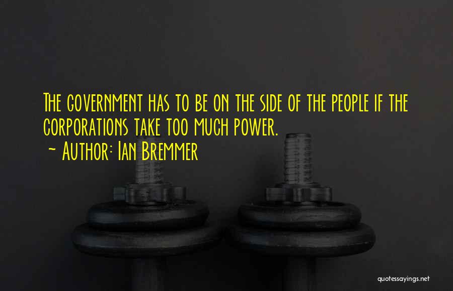 Ian Bremmer Quotes: The Government Has To Be On The Side Of The People If The Corporations Take Too Much Power.