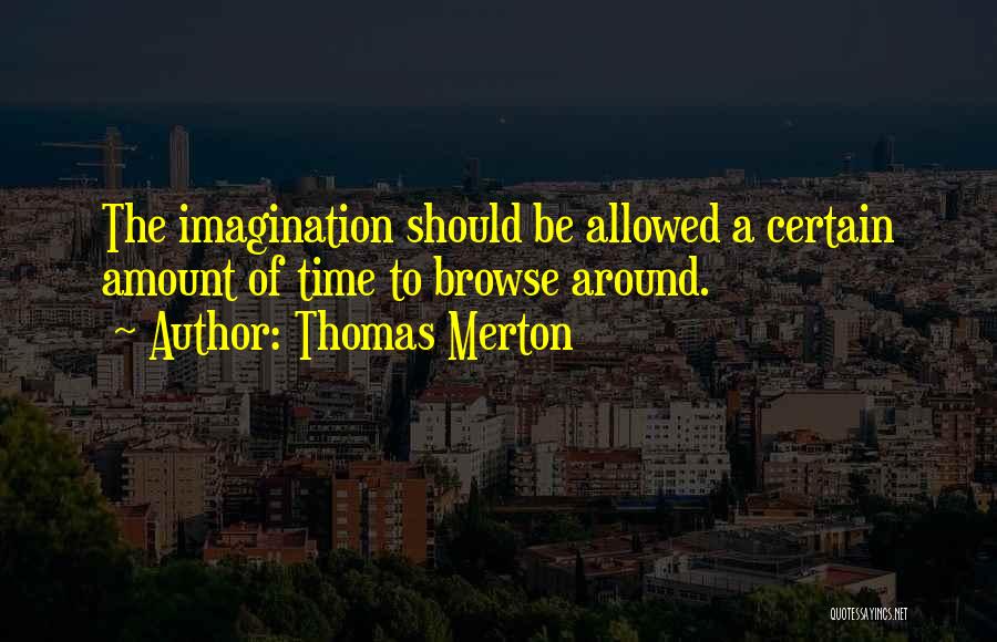 Thomas Merton Quotes: The Imagination Should Be Allowed A Certain Amount Of Time To Browse Around.