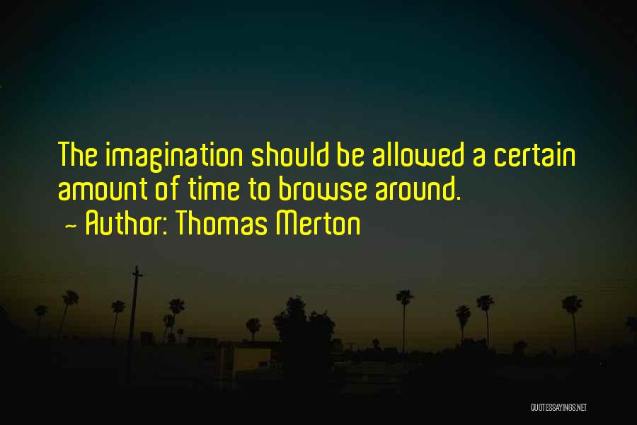 Thomas Merton Quotes: The Imagination Should Be Allowed A Certain Amount Of Time To Browse Around.