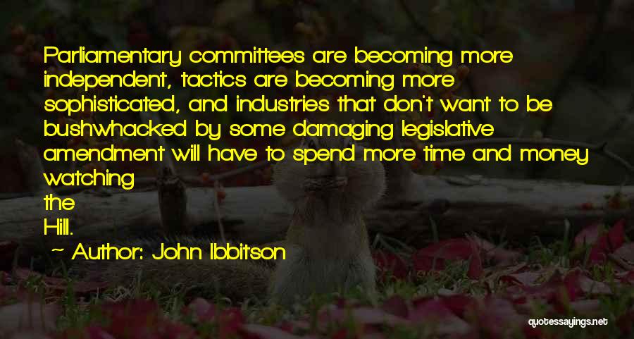 John Ibbitson Quotes: Parliamentary Committees Are Becoming More Independent, Tactics Are Becoming More Sophisticated, And Industries That Don't Want To Be Bushwhacked By