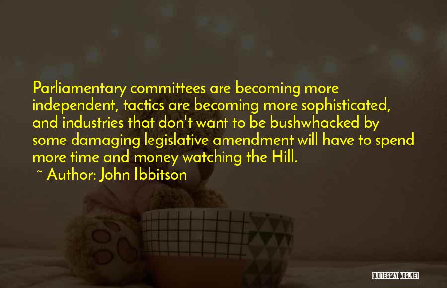 John Ibbitson Quotes: Parliamentary Committees Are Becoming More Independent, Tactics Are Becoming More Sophisticated, And Industries That Don't Want To Be Bushwhacked By