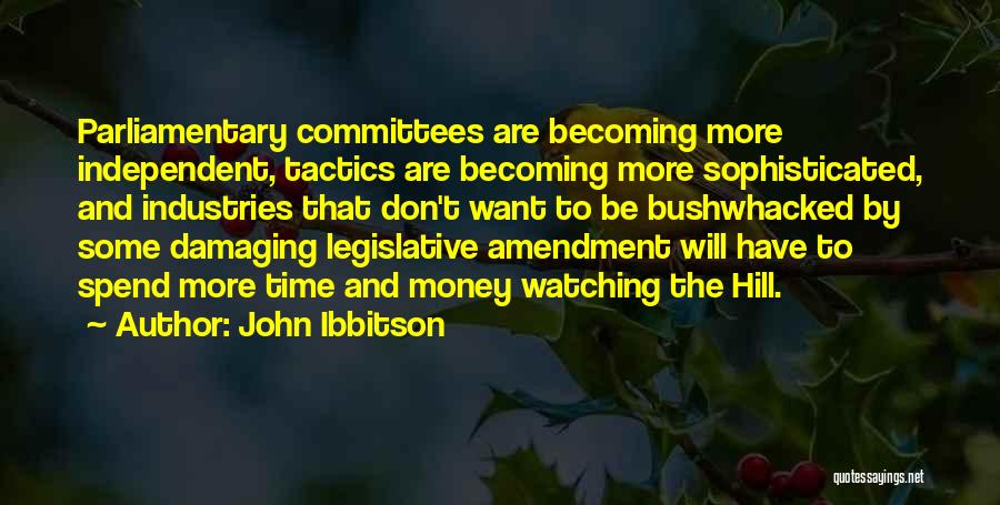 John Ibbitson Quotes: Parliamentary Committees Are Becoming More Independent, Tactics Are Becoming More Sophisticated, And Industries That Don't Want To Be Bushwhacked By