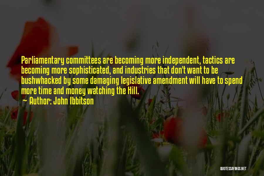 John Ibbitson Quotes: Parliamentary Committees Are Becoming More Independent, Tactics Are Becoming More Sophisticated, And Industries That Don't Want To Be Bushwhacked By