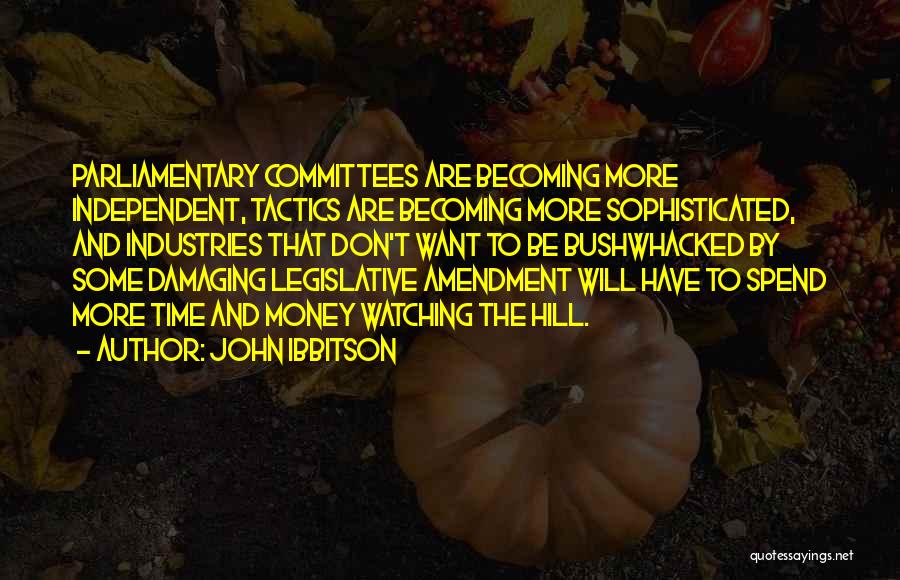 John Ibbitson Quotes: Parliamentary Committees Are Becoming More Independent, Tactics Are Becoming More Sophisticated, And Industries That Don't Want To Be Bushwhacked By