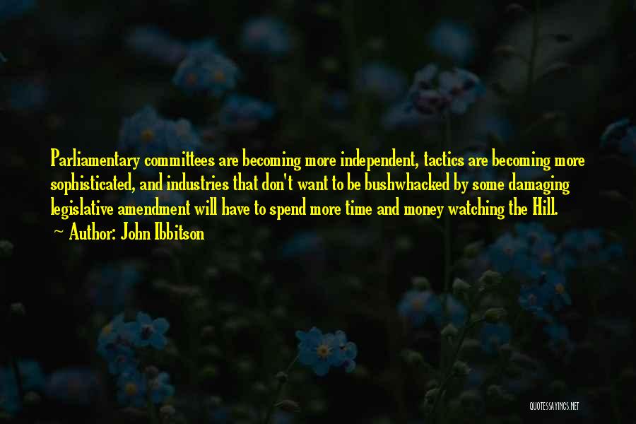 John Ibbitson Quotes: Parliamentary Committees Are Becoming More Independent, Tactics Are Becoming More Sophisticated, And Industries That Don't Want To Be Bushwhacked By