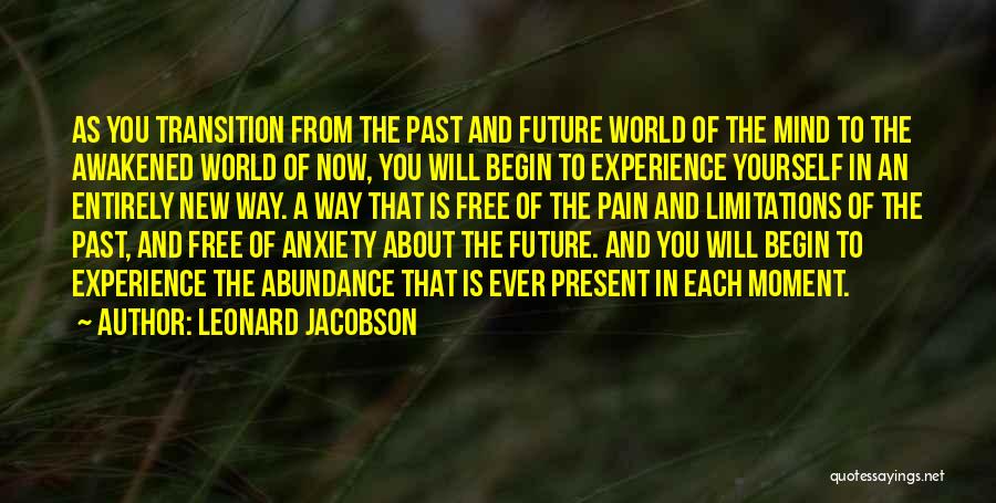 Leonard Jacobson Quotes: As You Transition From The Past And Future World Of The Mind To The Awakened World Of Now, You Will