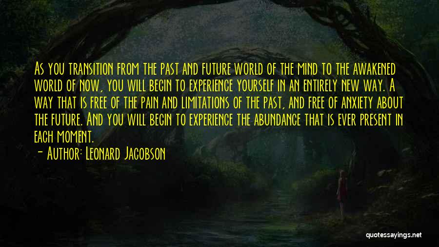 Leonard Jacobson Quotes: As You Transition From The Past And Future World Of The Mind To The Awakened World Of Now, You Will