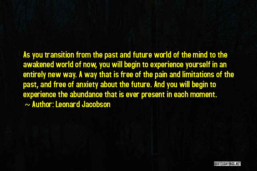 Leonard Jacobson Quotes: As You Transition From The Past And Future World Of The Mind To The Awakened World Of Now, You Will