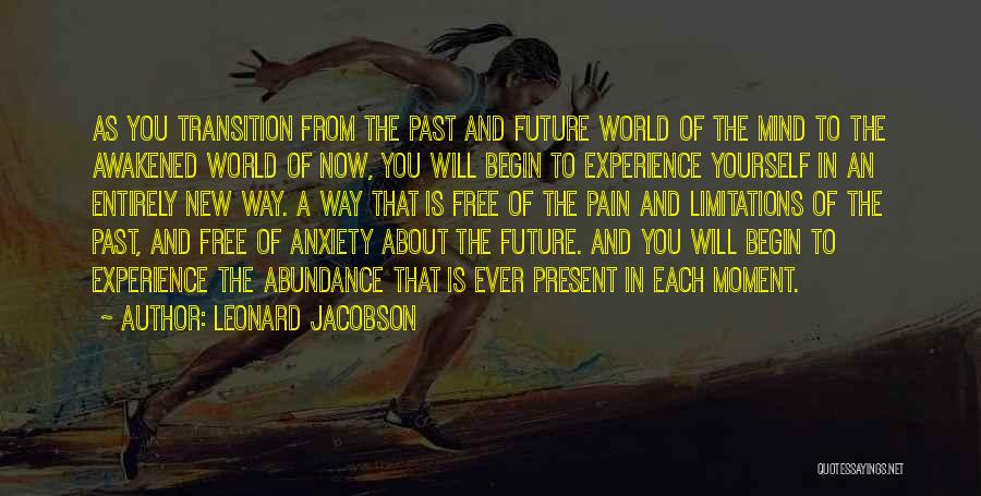 Leonard Jacobson Quotes: As You Transition From The Past And Future World Of The Mind To The Awakened World Of Now, You Will