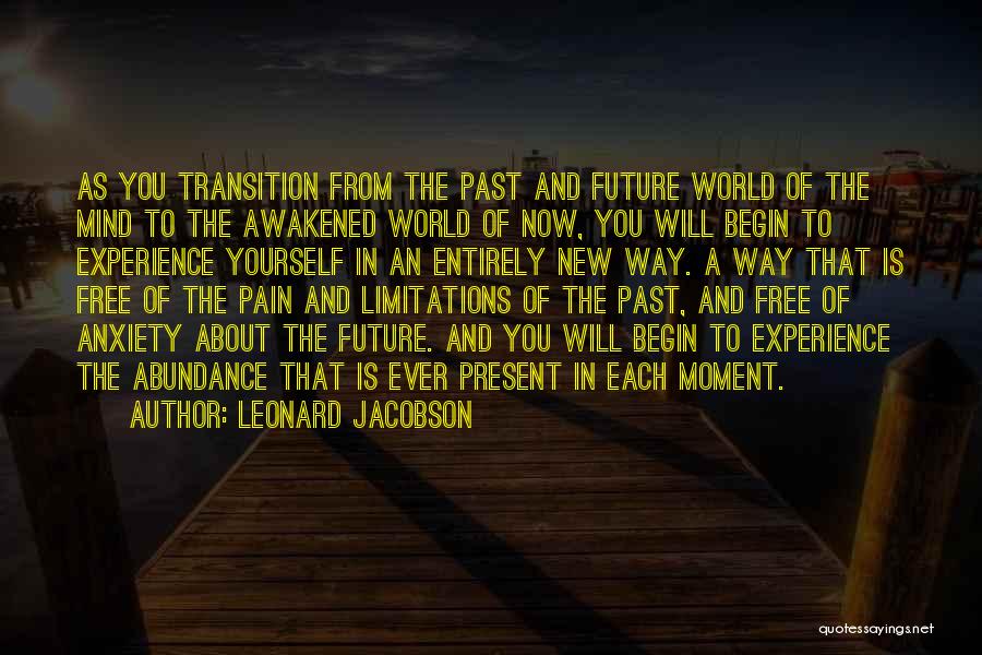 Leonard Jacobson Quotes: As You Transition From The Past And Future World Of The Mind To The Awakened World Of Now, You Will