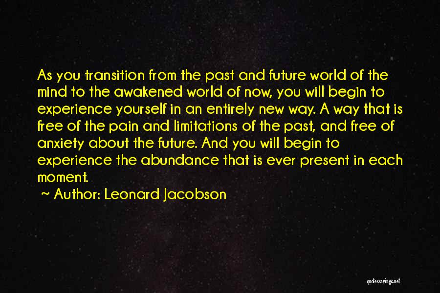 Leonard Jacobson Quotes: As You Transition From The Past And Future World Of The Mind To The Awakened World Of Now, You Will