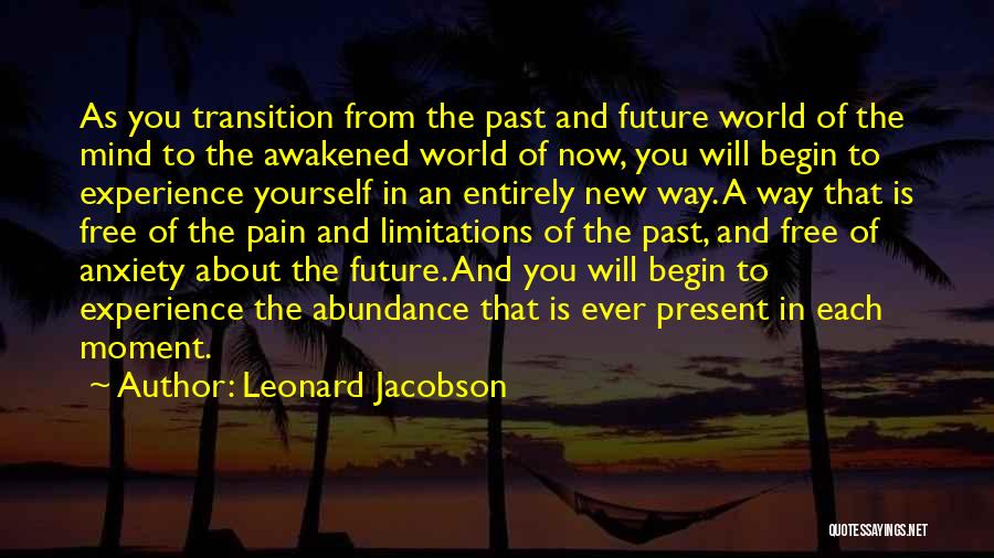 Leonard Jacobson Quotes: As You Transition From The Past And Future World Of The Mind To The Awakened World Of Now, You Will