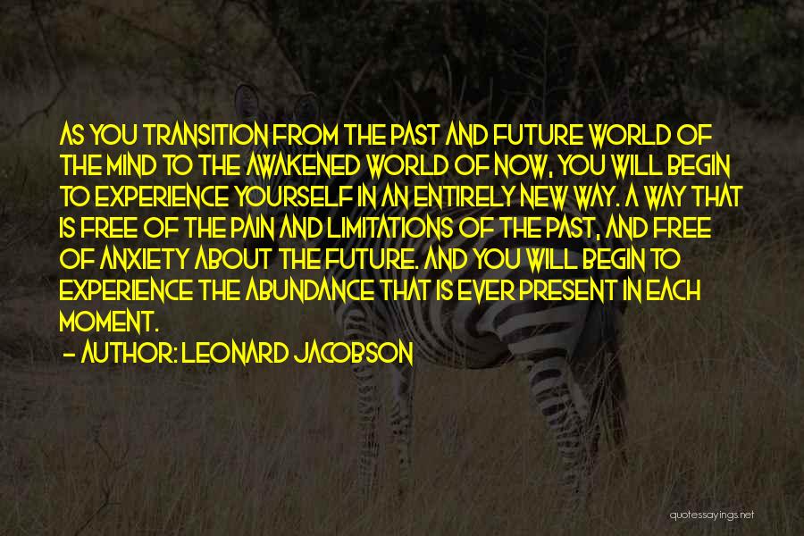 Leonard Jacobson Quotes: As You Transition From The Past And Future World Of The Mind To The Awakened World Of Now, You Will