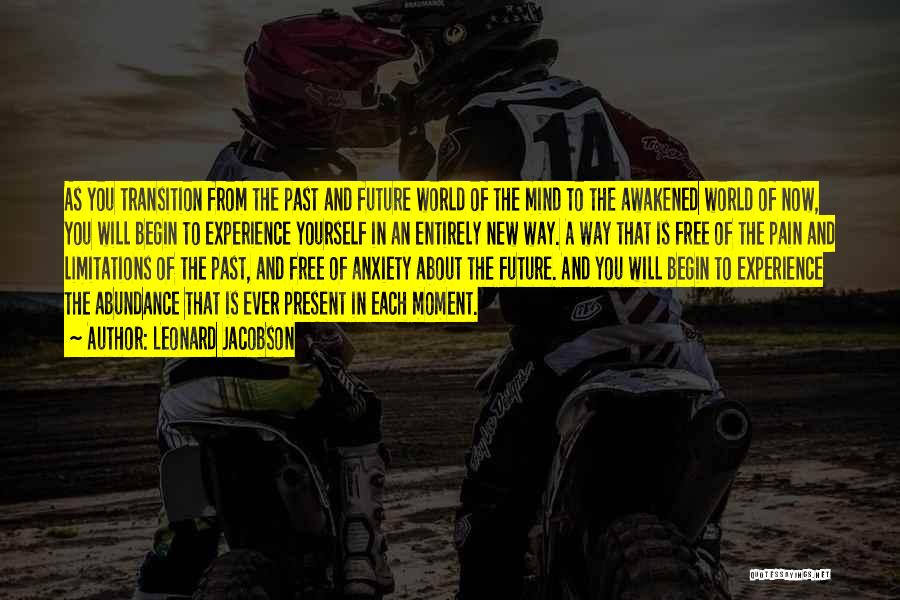 Leonard Jacobson Quotes: As You Transition From The Past And Future World Of The Mind To The Awakened World Of Now, You Will