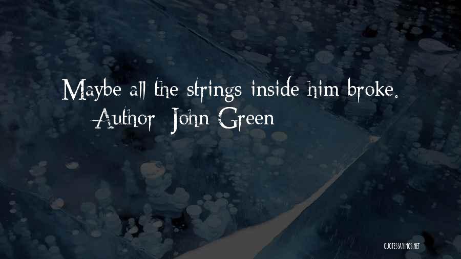 John Green Quotes: Maybe All The Strings Inside Him Broke.