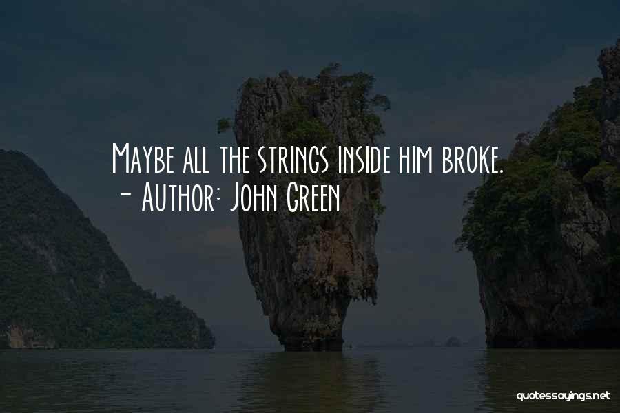 John Green Quotes: Maybe All The Strings Inside Him Broke.