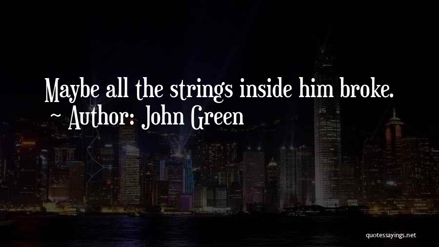 John Green Quotes: Maybe All The Strings Inside Him Broke.