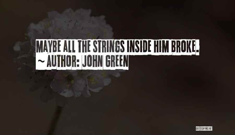 John Green Quotes: Maybe All The Strings Inside Him Broke.