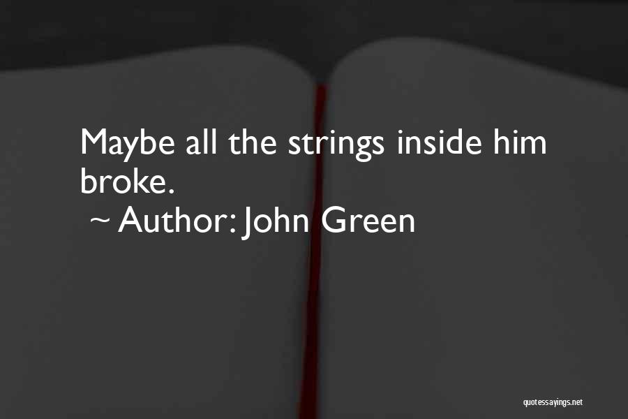 John Green Quotes: Maybe All The Strings Inside Him Broke.