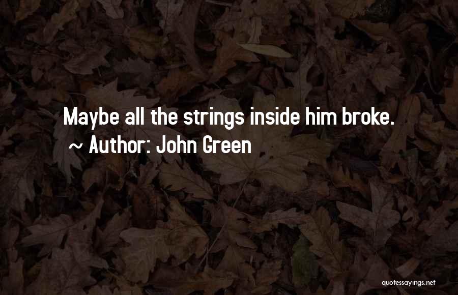 John Green Quotes: Maybe All The Strings Inside Him Broke.