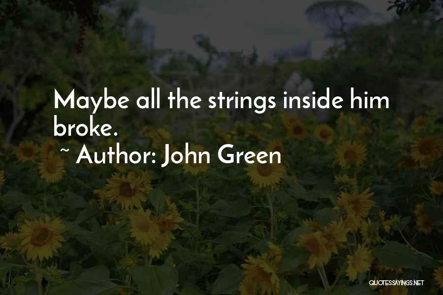 John Green Quotes: Maybe All The Strings Inside Him Broke.