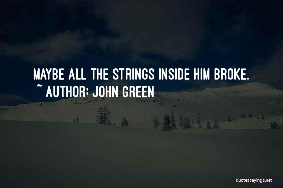 John Green Quotes: Maybe All The Strings Inside Him Broke.