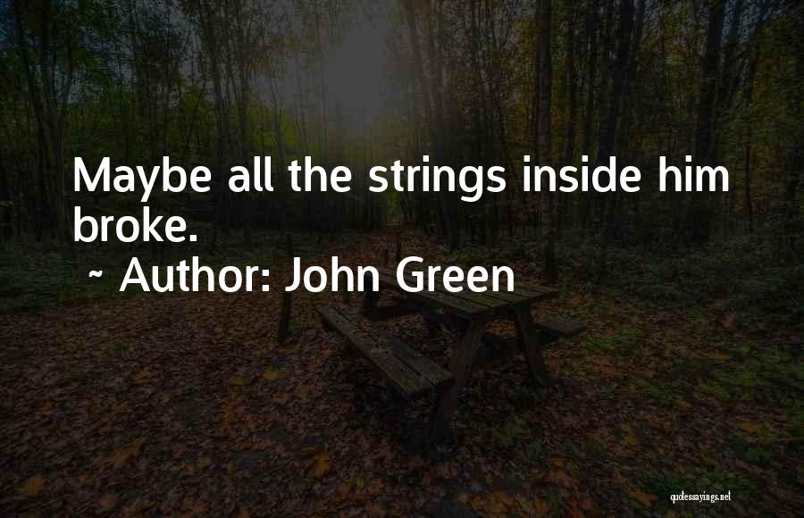 John Green Quotes: Maybe All The Strings Inside Him Broke.