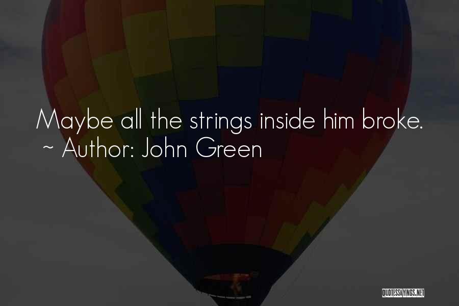 John Green Quotes: Maybe All The Strings Inside Him Broke.