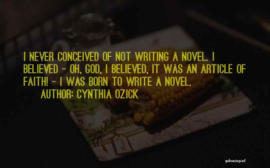 Cynthia Ozick Quotes: I Never Conceived Of Not Writing A Novel. I Believed - Oh, God, I Believed, It Was An Article Of