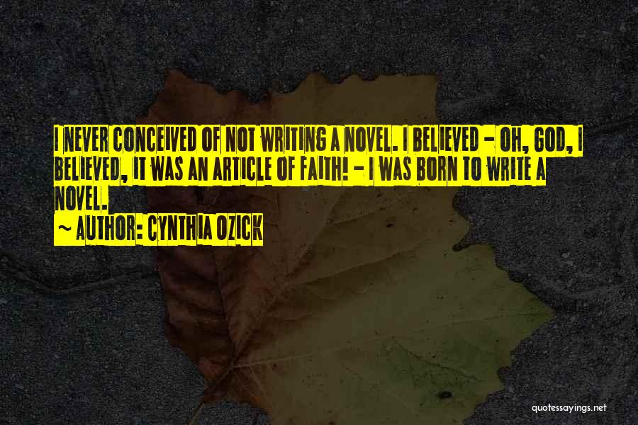 Cynthia Ozick Quotes: I Never Conceived Of Not Writing A Novel. I Believed - Oh, God, I Believed, It Was An Article Of