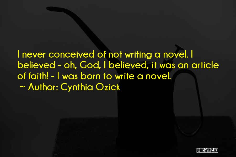 Cynthia Ozick Quotes: I Never Conceived Of Not Writing A Novel. I Believed - Oh, God, I Believed, It Was An Article Of